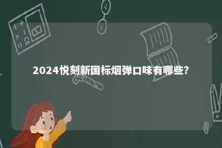 2024悦刻新国标烟弹口味有哪些
	？ 